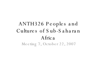 ANTH326 Peoples and Cultures of Sub-Saharan Africa Meeting 7, October 22, 2007 