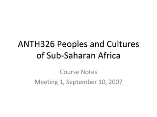 ANTH326 Peoples and Cultures of Sub-Saharan Africa Course Notes Meeting 1, September 10, 2007 