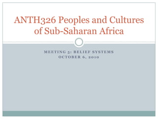 Meeting 5: Belief Systems October 6, 2010 ANTH326 Peoples and Cultures of Sub-Saharan Africa 