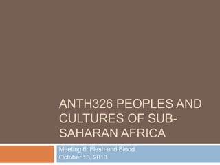 ANTH326 Peoples and Cultures of Sub-Saharan Africa Meeting 6: Flesh and Blood October 13, 2010 