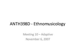 ANTH398D - Ethnomusicology Meeting 10 – Adaptive November 6, 2007 