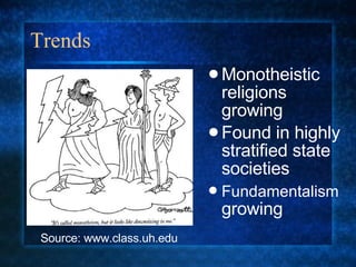 Trends Monotheistic religions growing Found in highly stratified state societies Fundamentalism  growing Source: www.class.uh.edu 