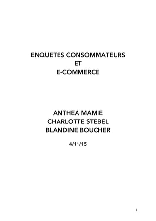 1	
ENQUETES CONSOMMATEURS
ET
E-COMMERCE
ANTHEA MAMIE
CHARLOTTE STEBEL
BLANDINE BOUCHER
4/11/15
 