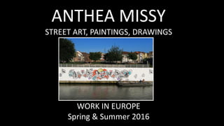 ANTHEA MISSY
STREET ART, PAINTINGS, DRAWINGS
WORK IN EUROPE
Spring & Summer 2016
 