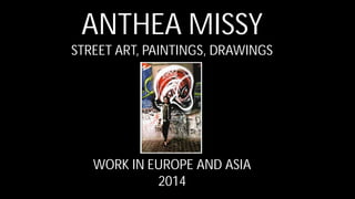 ANTHEA MISSY
STREET ART, PAINTINGS, DRAWINGS
WORK IN EUROPE AND ASIA
2014
 
