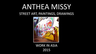 ANTHEA MISSY
STREET ART, PAINTINGS, DRAWINGS
WORK IN ASIA
2015
 