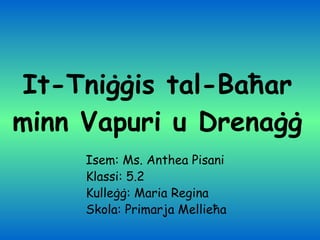 It-Tniġġis tal-Baħar minn Vapuri u Drenaġġ Isem: Ms. Anthea Pisani Klassi: 5.2 Kulleġġ: Maria Regina Skola: Primarja Mellieħa 