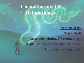Chemotherapy Of
Helminthiasis
Presented by
Nyira shafi
Research scholar, Pharmacology
Deptt. Of Pharmaceutical sciences.
University of Kashmir.
 