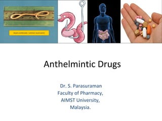 Anthelmintic Drugs 
Dr. S. Parasuraman 
Faculty of Pharmacy, 
AIMST University, 
Malaysia. 
 