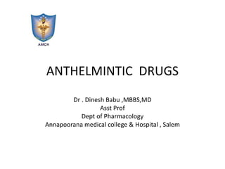 ANTHELMINTIC DRUGS
Dr . Dinesh Babu ,MBBS,MD
Asst Prof
Dept of Pharmacology
Annapoorana medical college & Hospital , Salem
 