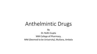 Anthelmintic Drugs
By
Dr. Nidhi Gupta
MM College of Pharmacy,
MM (Deemed to be University), Mullana, Ambala
 