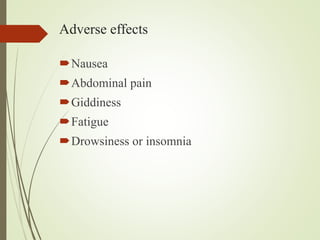 Adverse effects
Nausea
Abdominal pain
Giddiness
Fatigue
Drowsiness or insomnia
 