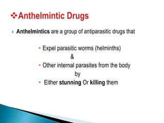  Anthelmintics are a group of antiparasitic drugs that
• Expel parasitic worms (helminths)
&
• Other internal parasites from the body
by
• Either stunning Or killing them
 