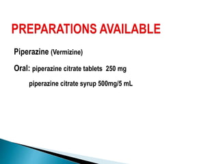Piperazine (Vermizine)
Oral: piperazine citrate tablets 250 mg
piperazine citrate syrup 500mg/5 mL
 