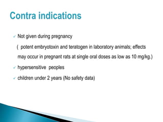  Not given during pregnancy
( potent embryotoxin and teratogen in laboratory animals; effects
may occur in pregnant rats at single oral doses as low as 10 mg/kg.)
 hypersensitive peoples
 children under 2 years (No safety data)
 