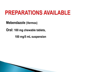 Mebendazole (Vermox)
Oral: 100 mg chewable tablets,
100 mg/5 mL suspension
 