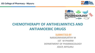 JSS College of Pharmacy - Mysuru
CHEMOTHERAPY OF ANTIHELMINTICS AND
ANTIAMOEBIC DRUGS
SUBMITTED BY
NARASIMHAMURTHY M
1ST M PHARM
DEPARTMENT OF PHARMACOLOGY
JSSCP, MYSURU
 