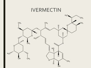 IVERMECTIN
O
CH3
O
HO
H
H
OH
O
O
CH3
CH3
H3C
CH3
H3C
H
H
O
H
CH3
O
CH3
O
O
OH
OH3C
CH3
H
 