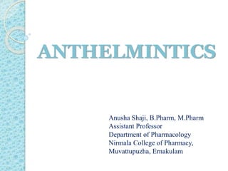 ANTHELMINTICS
Anusha Shaji, B.Pharm, M.Pharm
Assistant Professor
Department of Pharmacology
Nirmala College of Pharmacy,
Muvattupuzha, Ernakulam
 