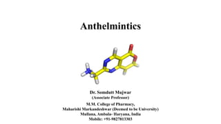 Anthelmintics
Dr. Somdutt Mujwar
(Associate Professor)
M.M. College of Pharmacy,
Maharishi Markandeshwar (Deemed to be University)
Mullana, Ambala- Haryana, India
Mobile: +91-9827813303
 