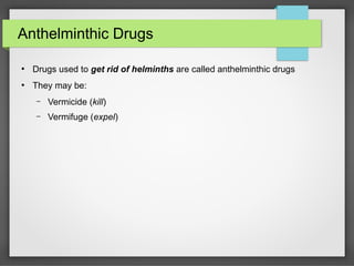 Anthelminthic Drugs
●
Drugs used to get rid of helminths are called anthelminthic drugs
●
They may be:
– Vermicide (kill)
– Vermifuge (expel)
 