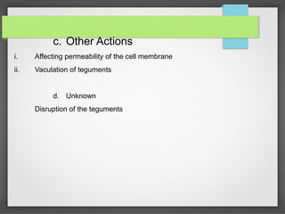 c. Other Actions
i. Affecting permeability of the cell membrane
ii. Vaculation of teguments
d. Unknown
Disruption of the teguments
 