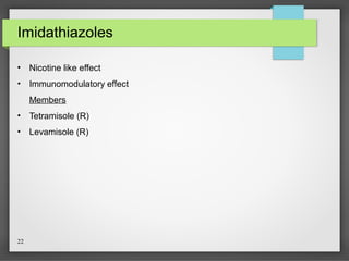 22
Imidathiazoles
• Nicotine like effect
• Immunomodulatory effect
Members
• Tetramisole (R)
• Levamisole (R)
 