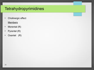 23
Tetrahydropyrimidines
• Cholinergic effect
Members
• Morental (R)
• Pyrentel (R)
• Oxantel (R)
 