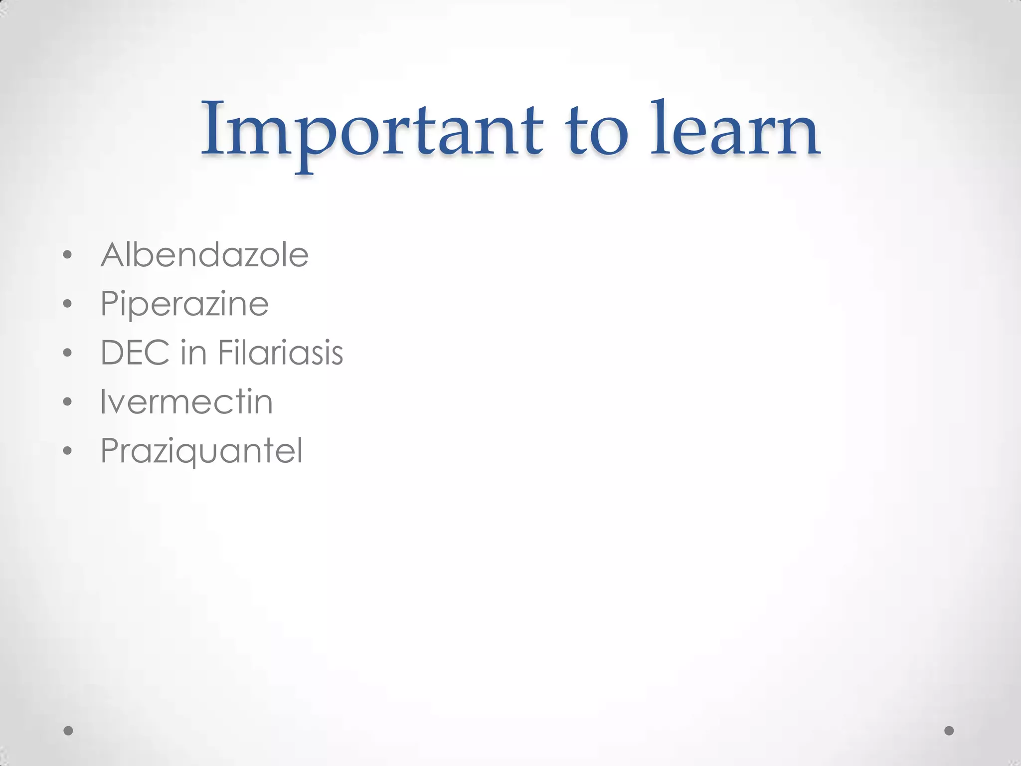 Important to learn
•   Albendazole
•   Piperazine
•   DEC in Filariasis
•   Ivermectin
•   Praziquantel
 