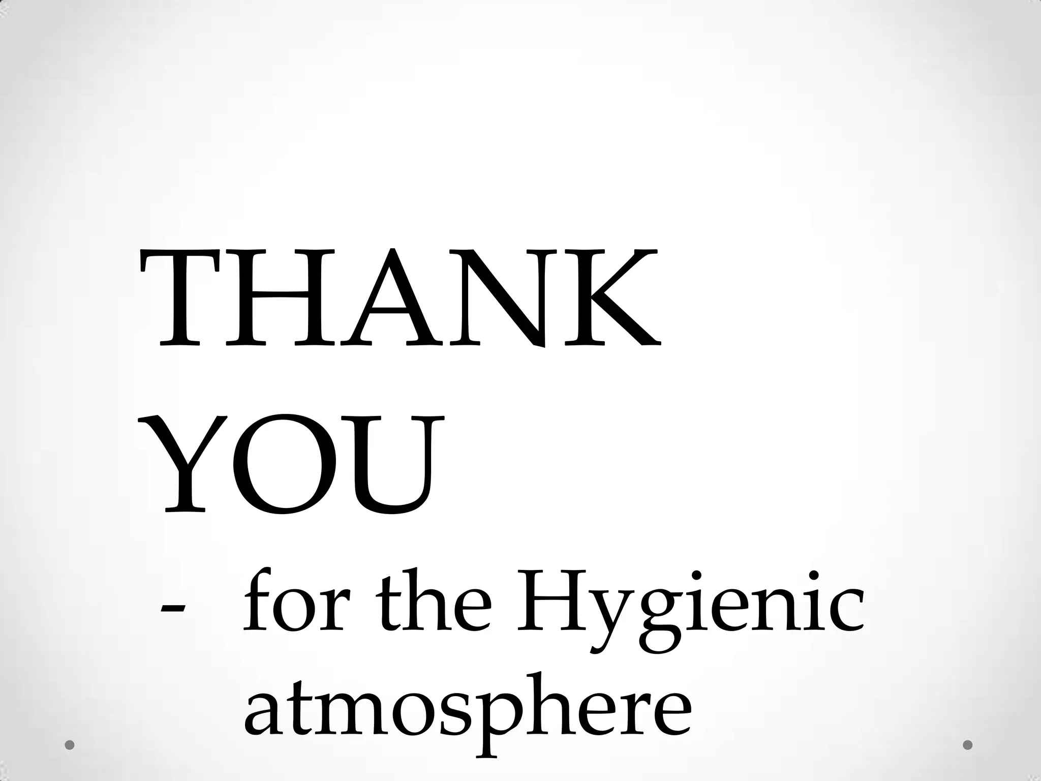 THANK
YOU
- for the Hygienic
  atmosphere
 