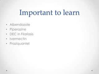 Important to learn
•   Albendazole
•   Piperazine
•   DEC in Filariasis
•   Ivermectin
•   Praziquantel
 
