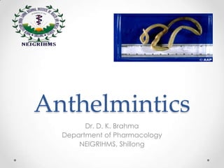 Anthelmintics
        Dr. D. K. Brahma
  Department of Pharmacology
      NEIGRIHMS, Shillong
 