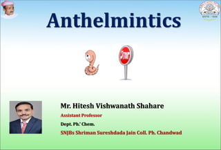 Anthelmintics
• Mr. Hitesh Vishwanath Shahare
• Assistant Professor
• Dept. Ph.’ Chem.
• SNJBs Shriman Sureshdada Jain Coll. Ph. Chandwad
 