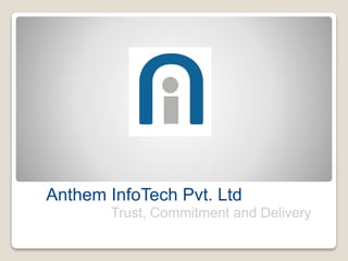 Anthem InfoTech Pvt. Ltd
Trust, Commitment and Delivery
 