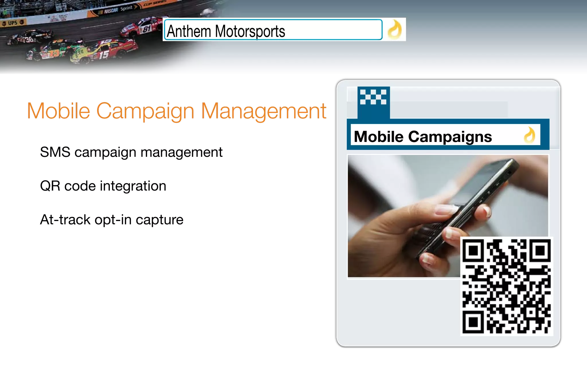 Anthem Motorsports



Mobile Campaign Management
                                            Mobile Campaigns
 SMS campaign management

 QR code integration

 At-track opt-in capture
 