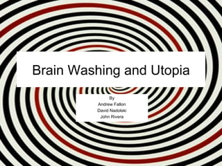 Brain Washing and Utopia
               By
         Andrew Fallon
         David Nadolski
          John Rivera
 