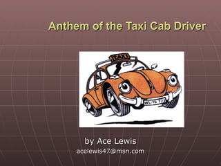 Anthem of the Taxi Cab Driver by Ace Lewis [email_address] 