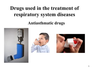 1
Drugs used in the treatment of
respiratory system diseases
Antiasthmatic drugs
 