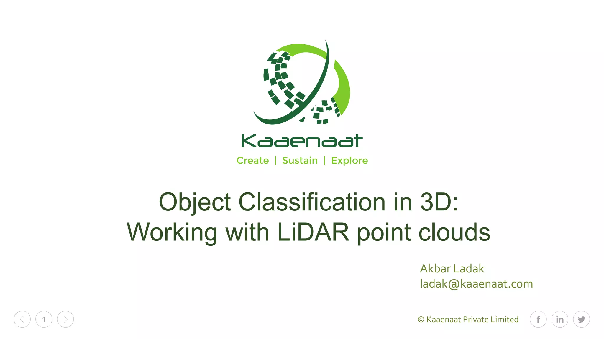 © Kaaenaat Private Limited1
Akbar Ladak
ladak@kaaenaat.com
Object Classification in 3D:
Working with LiDAR point clouds