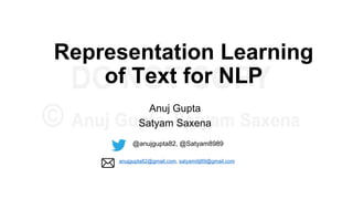 Representation Learning
of Text for NLP
Anuj Gupta
Satyam Saxena
@anujgupta82, @Satyam8989
anujgupta82@gmail.com, satyamiitj89@gmail.com
 