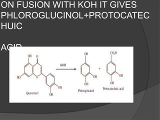 ON FUSION WITH KOH IT GIVES
PHLOROGLUCINOL+PROTOCATEC
HUIC
ACID.
 