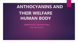 ANTHOCYANINS AND
THEIR WELFARE
HUMAN BODY
SUBMITTED BY:- BALWANT INSA
ROLL NO:-1117267
 