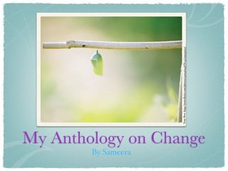 By Sameera


                                      Tony Box: http://www.ﬂickr.com/photos/24994694@N04/2359431512/
             My Anthology on Change
 