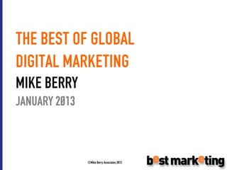 THE BEST OF GLOBAL
DIGITAL MARKETING
MIKE BERRY
JANUARY 2013



               ©Mike Berry Associates 2013
 