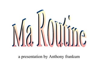 a presentation by Anthony frankum Ma Routine  