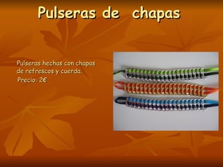 Pulseras de chapas


Pulseras hechas con chapas
de refrescos y cuerda.
Precio: 2€
 