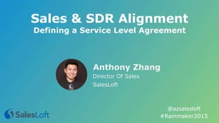 Sales & SDR Alignment
#Rainmaker2015
@azsalesloft
Anthony Zhang
Director Of Sales
SalesLoft
Defining a Service Level Agreement
 