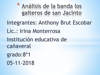 Integrantes: Anthony Brut Escobar
Lic.: Irina Monterrosa
Institución educativa de
cañaveral
grado:8*1
05-11-2018
*
 