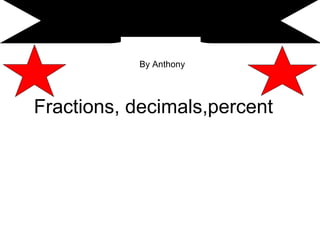 By Anthony




Fractions, decimals,percent
 