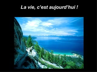 La vie, c’est aujourd’hui ! 